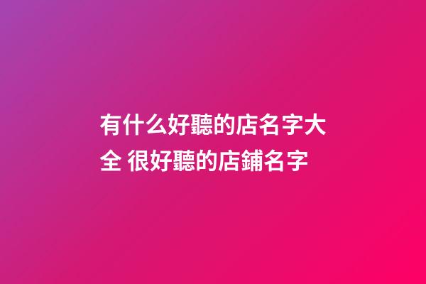 有什么好聽的店名字大全 很好聽的店鋪名字-第1張-店鋪起名-玄機派